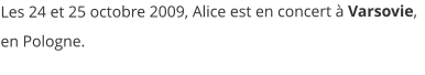 Les 24 et 25 octobre 2009, Alice est en concert à Varsovie, en Pologne.